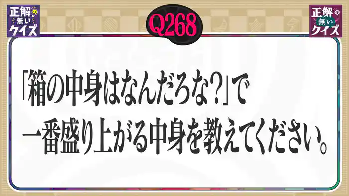 【Q268】「箱の中身はなんだろな？」で一番盛り上がる中身を教えてください。