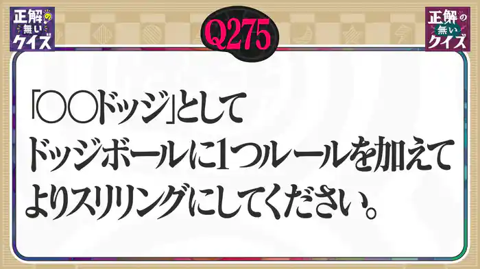 【Q275】「〇〇ドッジ」としてドッジボールに1つルールを加えてよりスリリングにしてください。