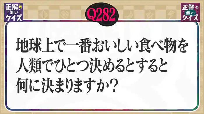 【Q282】地球上で一番美味しい食べ物を人類でひとつ決めるとすると、何に決まりますか？