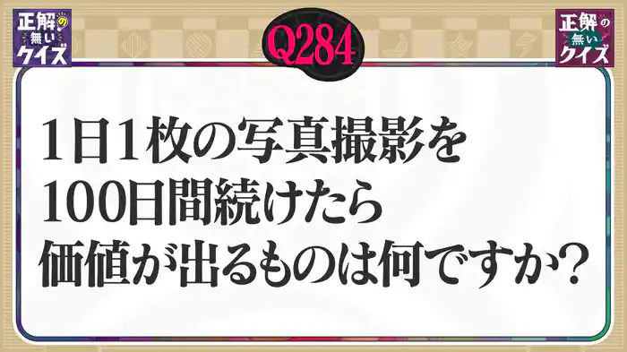 【Q284】1日1枚の写真撮影を100日間続けたら価値が出るものは何ですか？