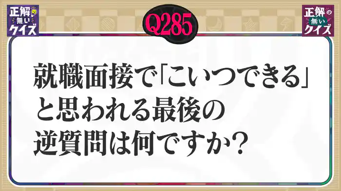 【Q285】就職面接で「こいつできる」と思われる最後の逆質問は何ですか？