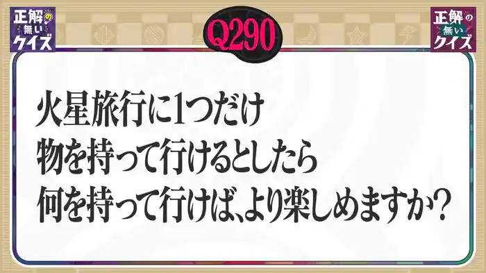 【Q290】火星旅行に1つだけ物を持って行けるとしたら何を持って行けば、より楽しめますか？