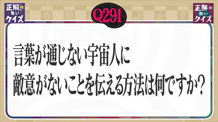 【Q291】言葉が通じない宇宙人に敵意がない事を伝える方法は何ですか？