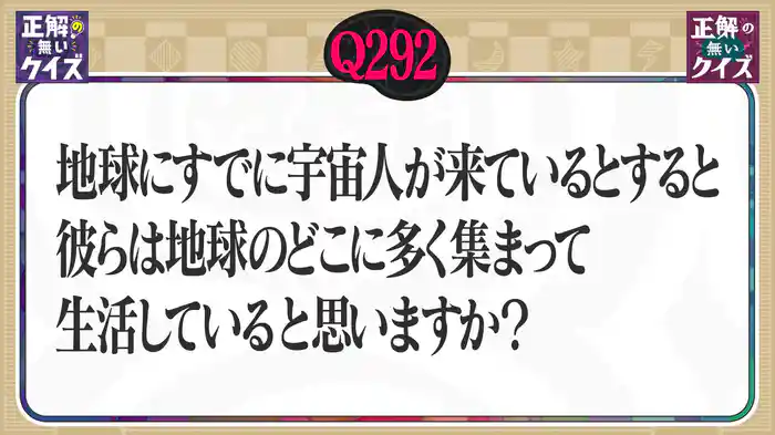 【Q292】地球にすでに宇宙人が来ているとすると、彼らは地球のどこに多く集まって生活していると思いますか？