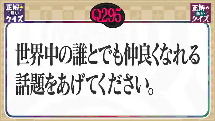【Q295】世界中の誰とでも仲良くなれる話題をあげてください。