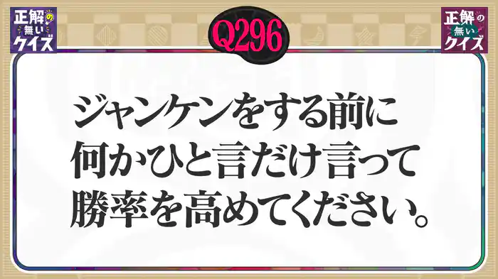 【Q296】じゃんけんをする前に、何かひと言だけ言って勝率を高めてください。