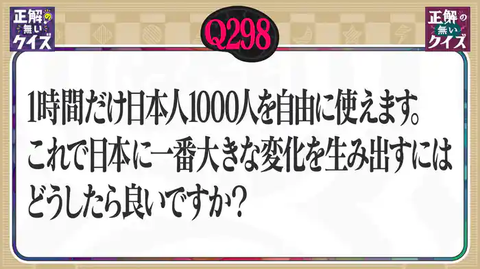 【Q298】1時間だけ日本人1000人を自由に使えます。これで日本に一番大きな変化を生み出すにはどうしたら良いですか？