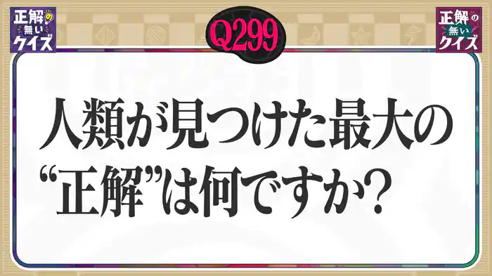 【Q299】人類が見つけた最大の“正解”は何ですか？