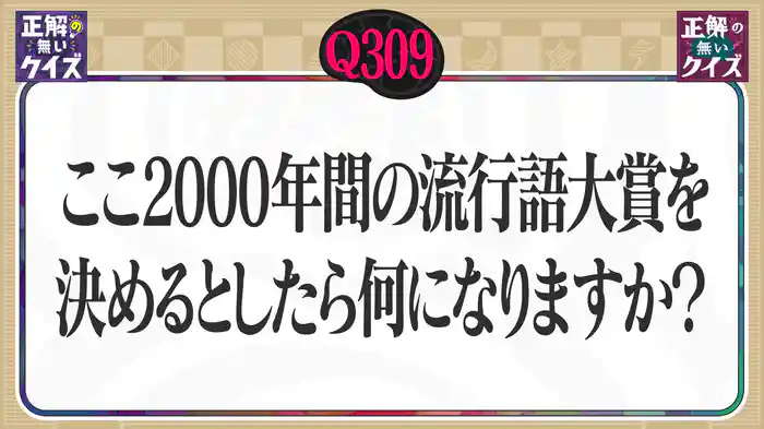 【Q309】ここ2000年間の流行語大賞を決めるとしたら何になりますか?