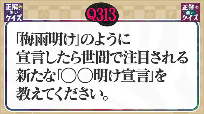 【Q313】「梅雨明け」のように宣言したら世間で注目される、新たな「〇〇明け宣言」を教えてください。
