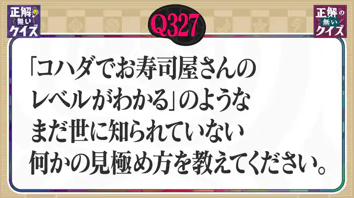 【Q327】「コハダでお寿司屋さんのレベルがわかる」のような、まだ世に知られていない何かの見極め方を教えてください。