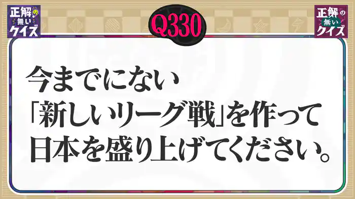 【Q330】今までにない「新しいリーグ戦」を作って日本を盛り上げてください。