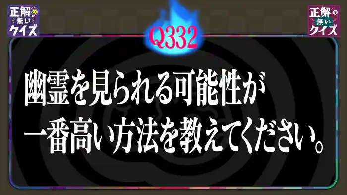 【Q332】幽霊を見られる可能性が一番高い方法を教えて下さい。