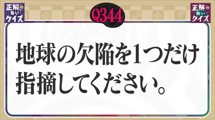 【Q344】地球の欠陥を1つだけ指摘してください。