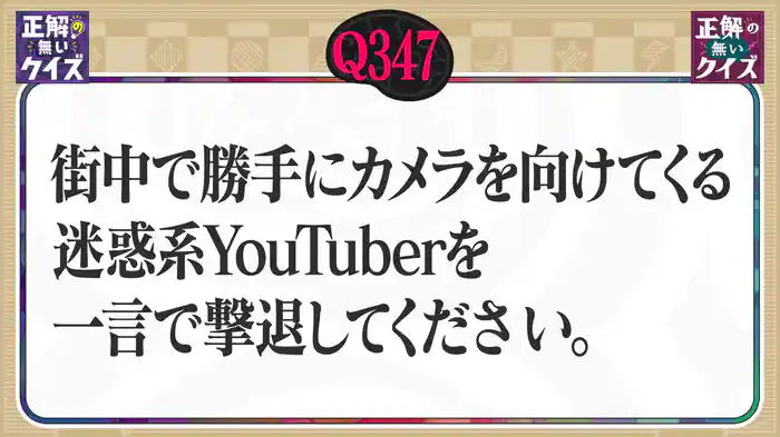 【Q347】街なかで勝手にカメラを向けてくる迷惑系YouTuberを一言で撃退してください。