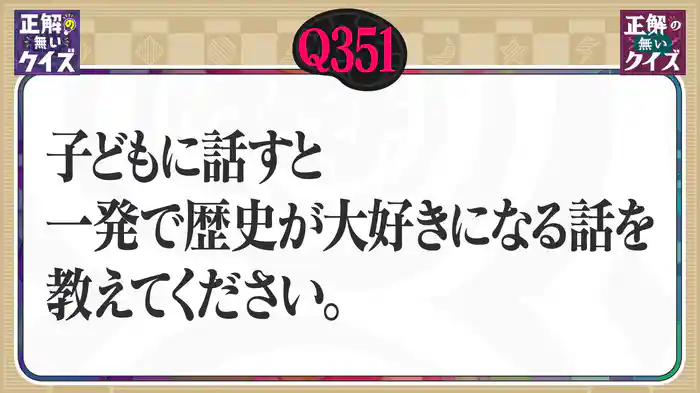 【Q351】子供に話すと、一発で歴史が大好きになる話を教えてください。