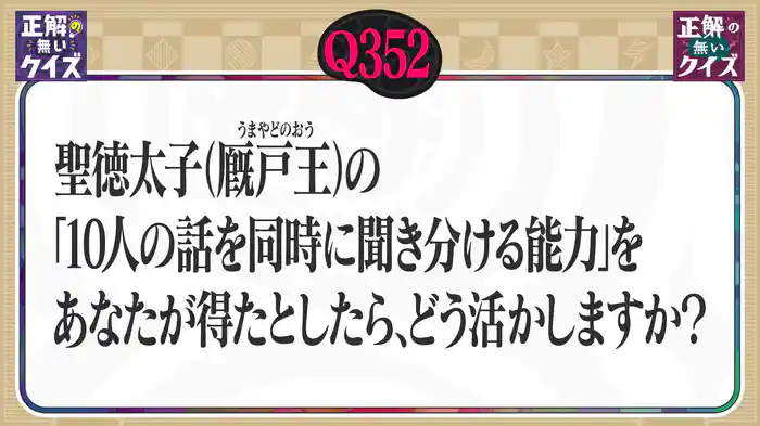 【Q352】聖徳太子の「10人の話を同時に聞き分ける能力」をあなたが得たとしたら、どう活かしますか?