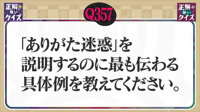 【Q357】「ありがためいわく」を説明するのに最も伝わる具体例を教えてください。