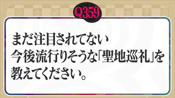 【Q359】まだ注目されてない、今後流行りそうな「聖地巡礼」を教えてください。