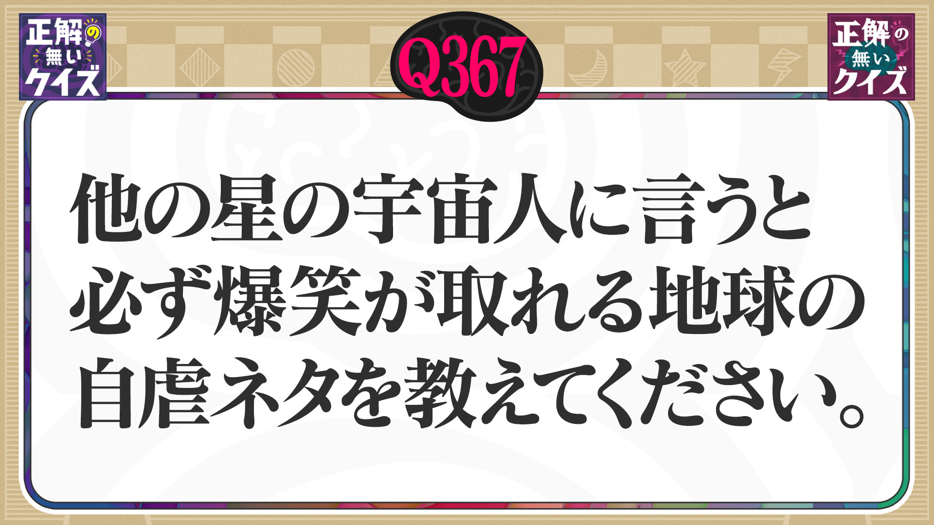 【Q367】他の星の宇宙人に言うと、必ず爆笑が取れる地球の自虐ネタを教えて下さい。