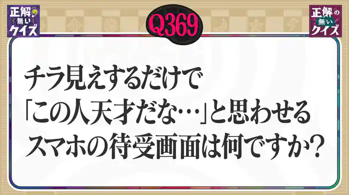 【Q369】チラ見えするだけで「この人天才だな…」と思わせるスマホ待受画面は何ですか?