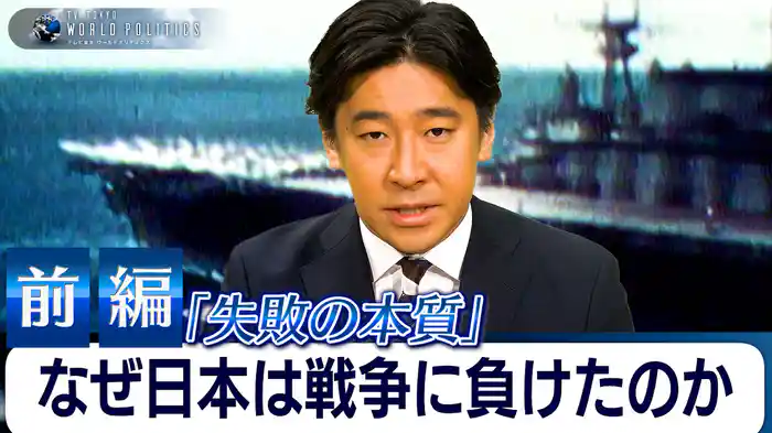 【前編】日本はなぜ戦争に負けたのか～名著『失敗の本質』から80年前の教訓を読み解く【豊島晋作のテレ東ワールドポリティクス】（2025.9.9）