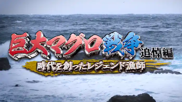 巨大マグロ戦争　追悼編～時代を創ったレジェンド漁師～