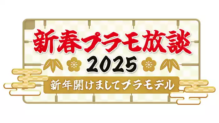 新春プラモ放談2025～新年開けましてプラモデル～