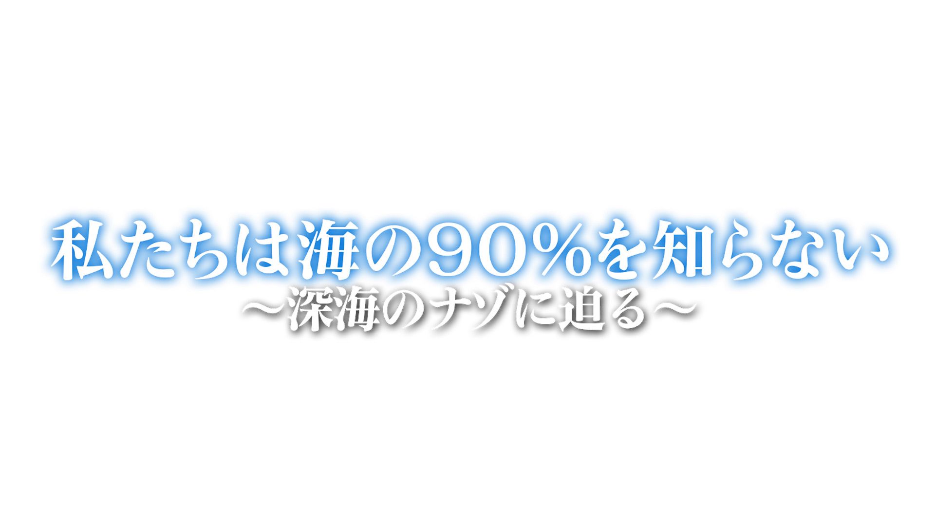 私たちは海の90%を知らない~深海のナゾに迫る!~