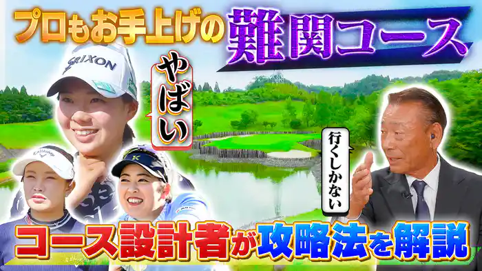 女子プロもお手上げ!?難関コースの攻略法を設計者が徹底解説SP!