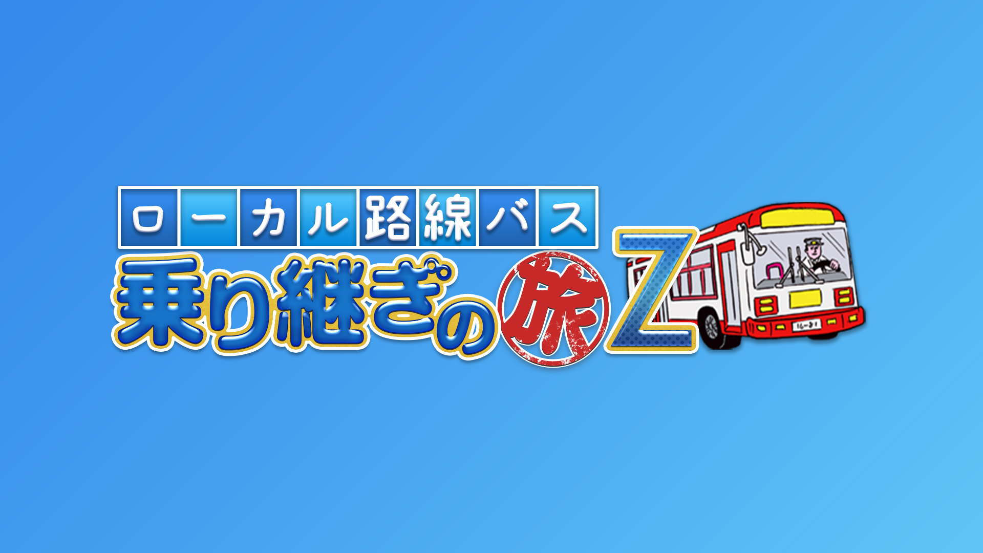 ローカル路線バス乗り継ぎの旅Z(バラエティ / 2017) - 動画配信