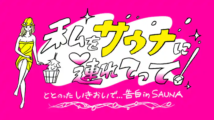 私をサウナに連れてって ととのったいきおいで…告白inSAUNA