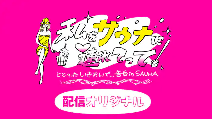 私をサウナに連れてって ととのったいきおいで…告白inSAUNA 配信オリジナル
