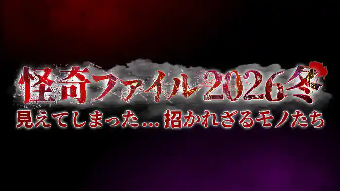 怪奇ファイル2026冬　見えてしまった…招かれざるモノたち