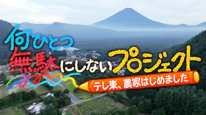 何ひとつ無駄にしないプロジェクト～テレ東、農家はじめました～