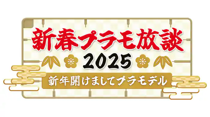 新春プラモ放談2025～新年開けましてプラモデル～