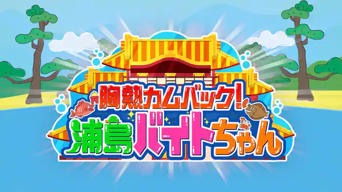 胸熱カムバック！浦島バイトちゃん