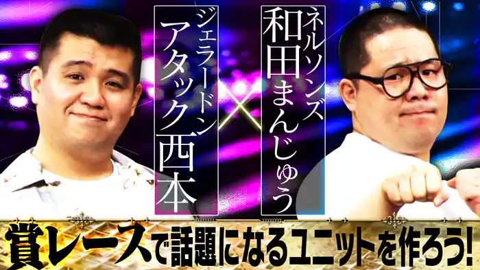 #10 ジェラードンアタック西本×ネルソンズ和田まんじゅう 賞レースで話題になるユニット芸人を作ろう！