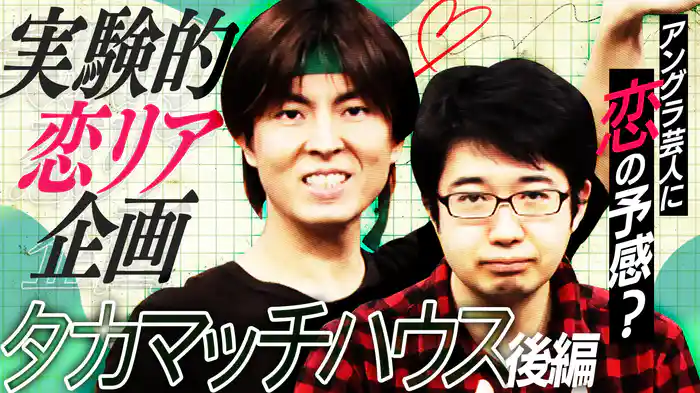 #5 実験的恋リア企画 タカマッチハウス後編 アングラ芸人に恋の予感？