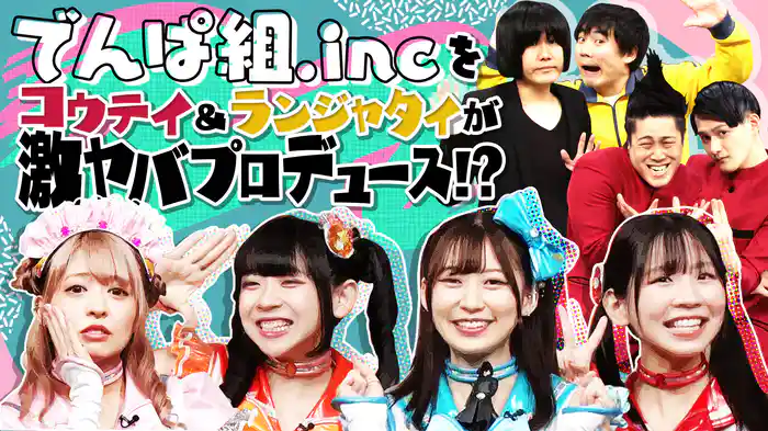 #7 でんぱ組.incをコウテイ＆ランジャタイが激ヤバプロデュース！？
