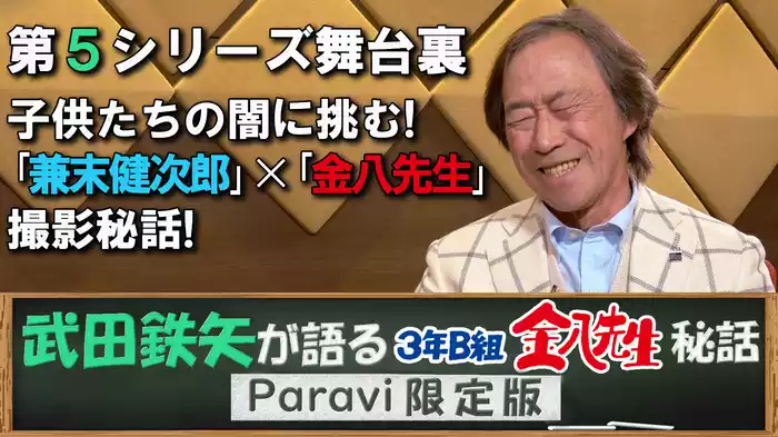 武田鉄矢が語る3年B組金八先生秘話 Paravi限定版【第5シリーズ舞台裏 子供たちの心の闇に挑む！「兼末健次郎」×「金八先生」撮影秘話！】
