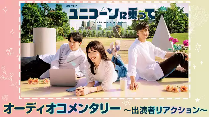 ユニコーンに乗って オーディオコメンタリー～出演者リアクション～
