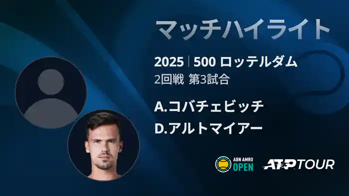 500 ロッテルダム 男子シングルス2回戦 A.コバチェビッチVS D.アルトマイアー マッチハイライト [ATPツアー 2025]