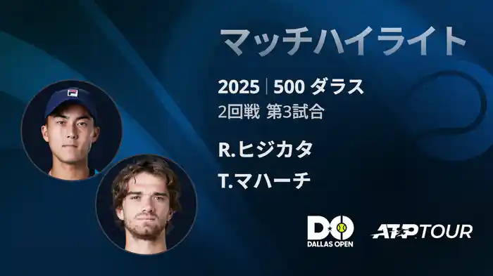 500 ダラス 男子シングルス2回戦 R.ヒジカタ VS T.マハーチ マッチハイライト [ATPツアー 2025]