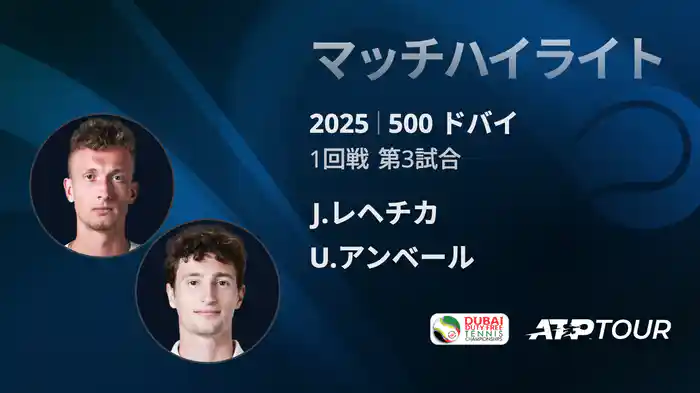 500 ドバイ 男子シングルス1回戦 J.レヘチカ VS U.アンベール マッチハイライト [ATPツアー 2025]