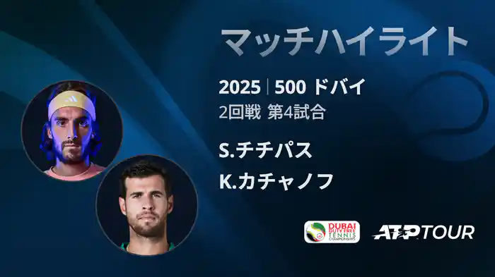 500 ドバイ 男子シングルス2回戦 S.チチパス VS K.カチャノフ マッチハイライト [ATPツアー 2025]