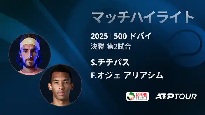 500 ドバイ 男子シングルス決勝 S.チチパス VS F.オジェ アリアシム マッチハイライト [ATPツアー 2025]