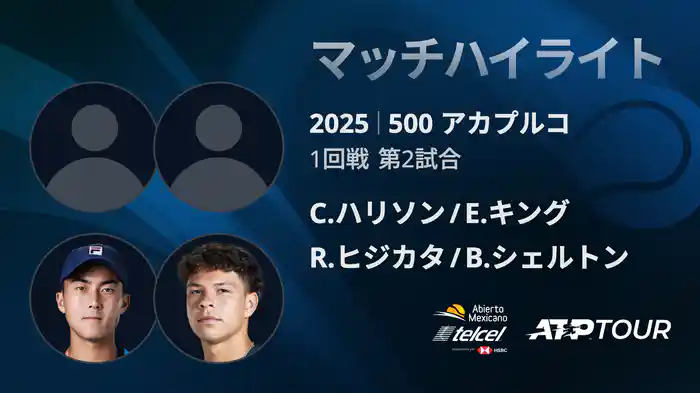 500 アカプルコ 男子ダブルス1回戦 C.ハリソン/E.キング VS R.ヒジカタ/B.シェルトン マッチハイライト [ATPツアー 2025]
