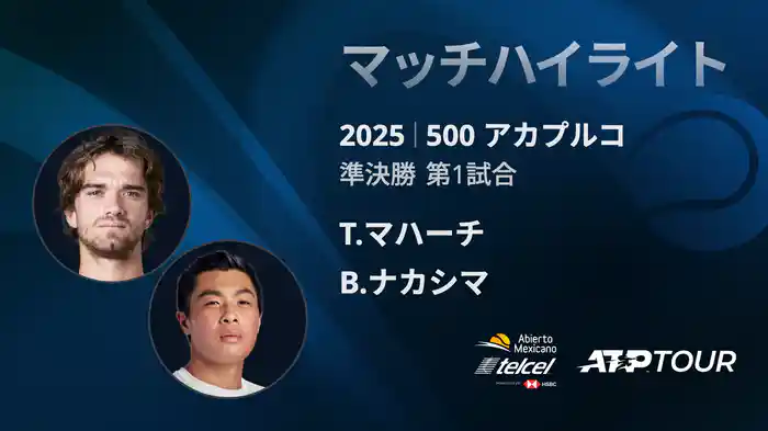 500 アカプルコ 男子シングルス準決勝 T.マハーチ VS B.ナカシマ マッチハイライト [ATPツアー 2025]
