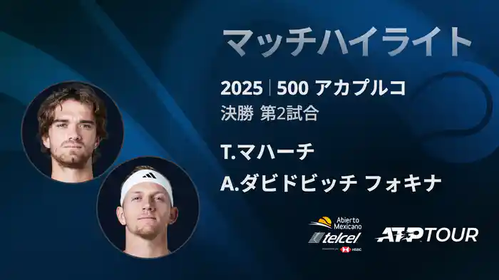 500 アカプルコ 男子シングルス決勝 T.マハーチ VS A.ダビドビッチ フォキナ マッチハイライト [ATPツアー 2025]